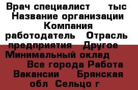 Врач-специалист. 16 тыс › Название организации ­ Компания-работодатель › Отрасль предприятия ­ Другое › Минимальный оклад ­ 16 000 - Все города Работа » Вакансии   . Брянская обл.,Сельцо г.